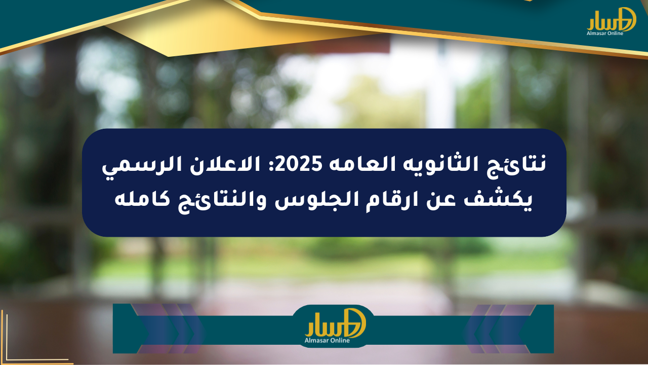 نتائج الثانوية العامة 2025: الإعلان الرسمي يكشف عن أرقام الجلوس والنتائج كاملة